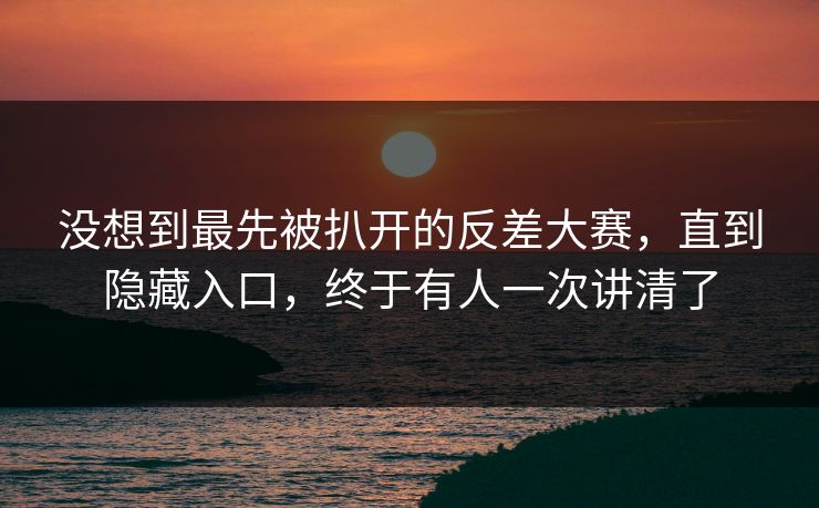 没想到最先被扒开的反差大赛，直到隐藏入口，终于有人一次讲清了
