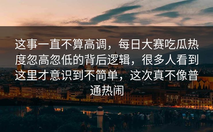 这事一直不算高调，每日大赛吃瓜热度忽高忽低的背后逻辑，很多人看到这里才意识到不简单，这次真不像普通热闹