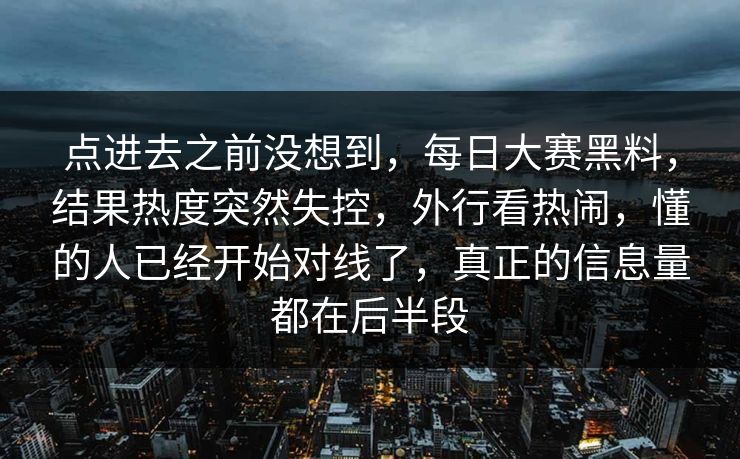 点进去之前没想到,每日大赛黑料,结果热度突然失控,外行看热闹,懂的人已经开始对线了,真正的信息量都在后半段 点进去之前没想到,每日大赛黑料,结果热度突然失控,外行看热闹,懂的人已经开始对线了,真正的信息量都在后半段